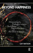 Beyond Happiness Deepening The Dialogue Between Buddhism Psychotherapy And The Mind Sciences 1st Edition Gay Watson