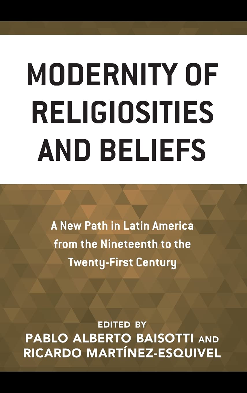 Modernity Of Religiosities And Beliefs A New Path In Latin America From The Nineteenth To The Twentyfirst Century Pablo Alberto Baisotti Ricardo Martinez Esquivel