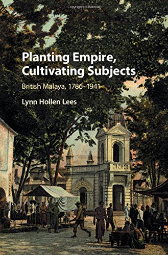 Planting Empire Cultivating Subjects British Malaya 17861941 Lynn Hollen Lees