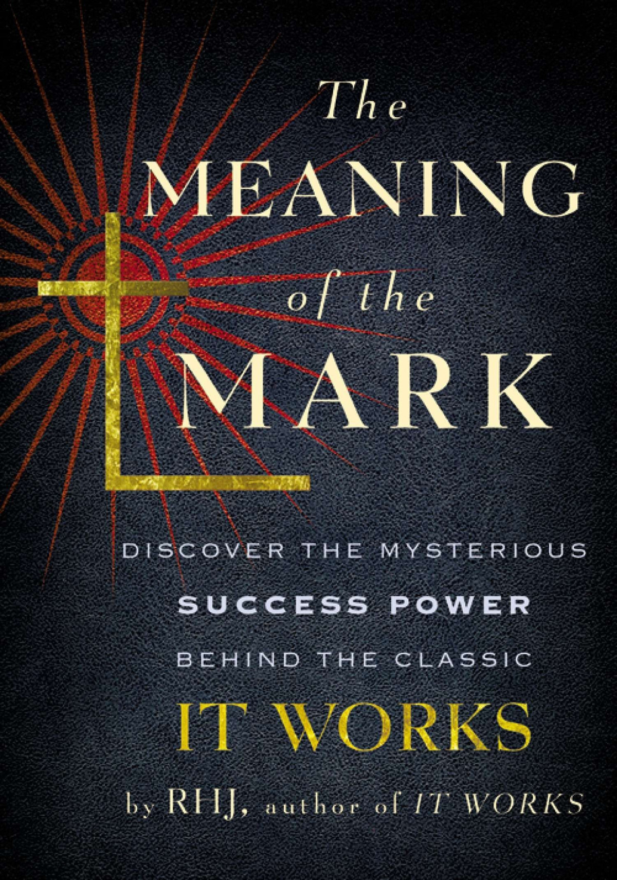 The Meaning Of The Mark Discover The Mysterious Success Power Behind The Classic It Works Reprint Rhj