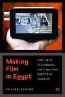 Making Film In Egypt How Labor Technology And Mediation Shape The Industry Chihab El Khachab
