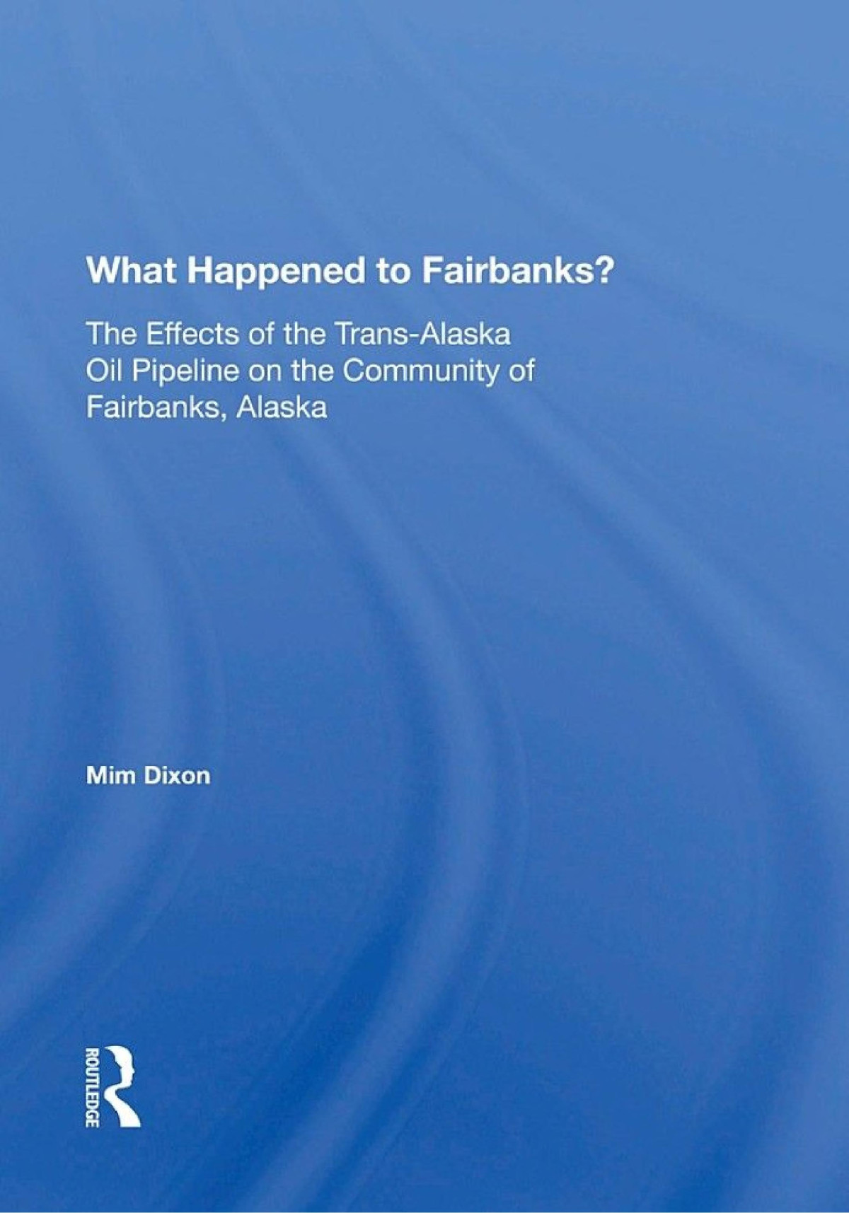 What Happened To Fairbanks The Effects Of The Transalaska Oil Pipeline On The Community Of Fairbanks Alaska Mim Dixon