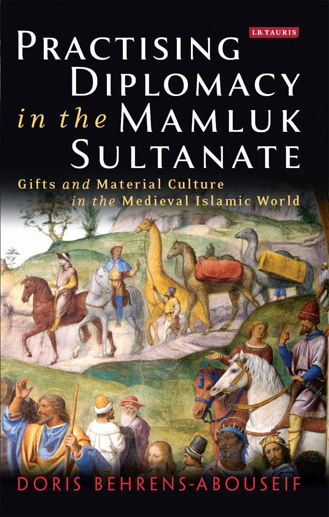 Practising Diplomacy In The Mamluk Sultanate Gifts And Material Culture In The Medieval Islamic World Doris Behrensabouseif