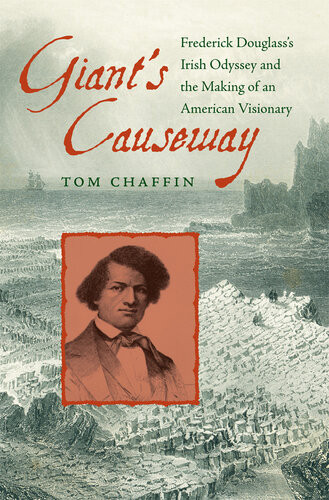 Giants Causeway Frederick Douglasss Irish Odyssey And The Making Of An American Visionary First Paperback Edition Tom Chaffin
