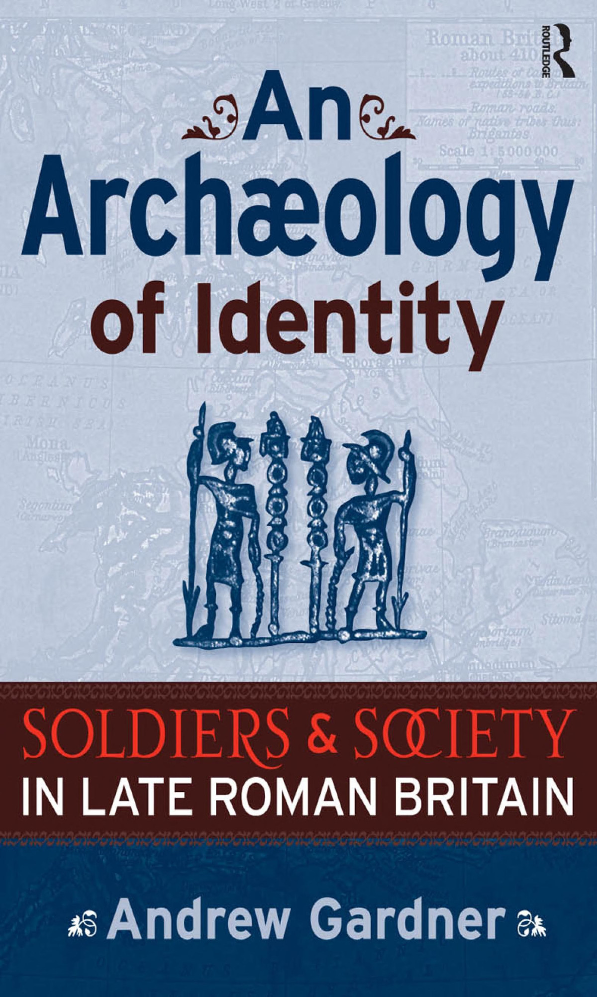 An Archaeology Of Identity Soldiers And Society In Late Roman Britain Andrew Gardner