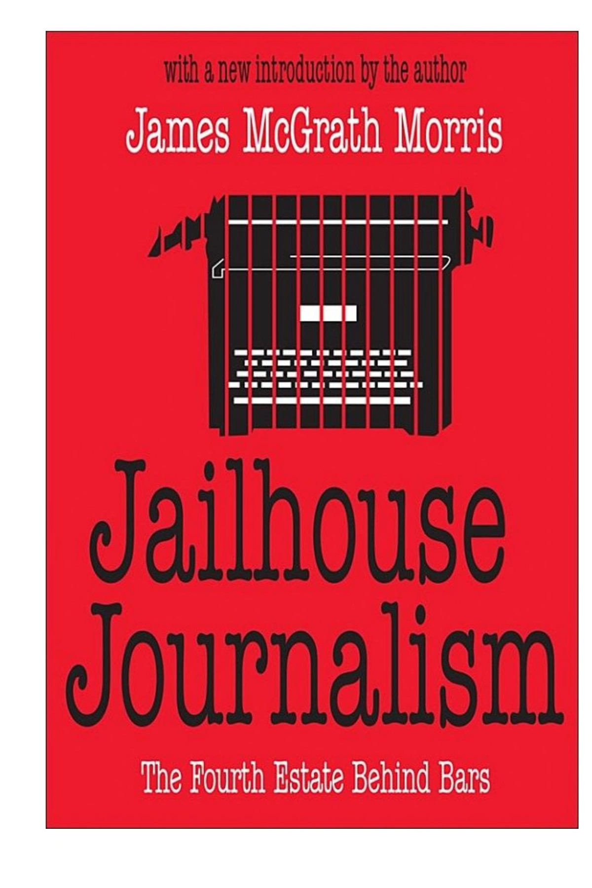 Jailhouse Journalism The Fourth Estate Behind Bars James Mcgrath Morris
