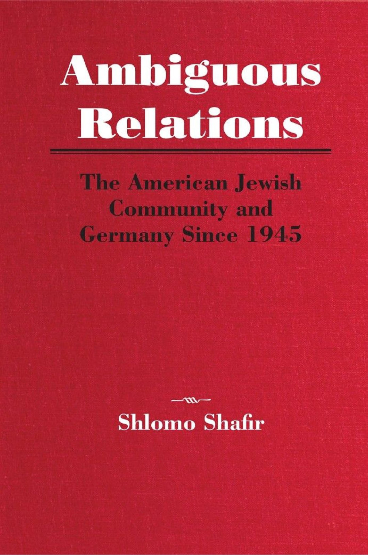 Ambiguous Relations The American Jewish Community And Germany Since 1945 Shlomo Shafir