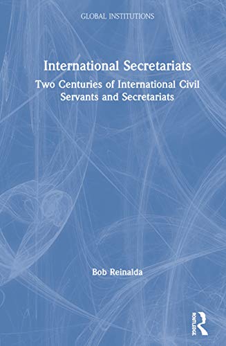 International Secretariats Two Centuries Of International Civil Servants And Secretariats 1st Edition Bob Reinalda