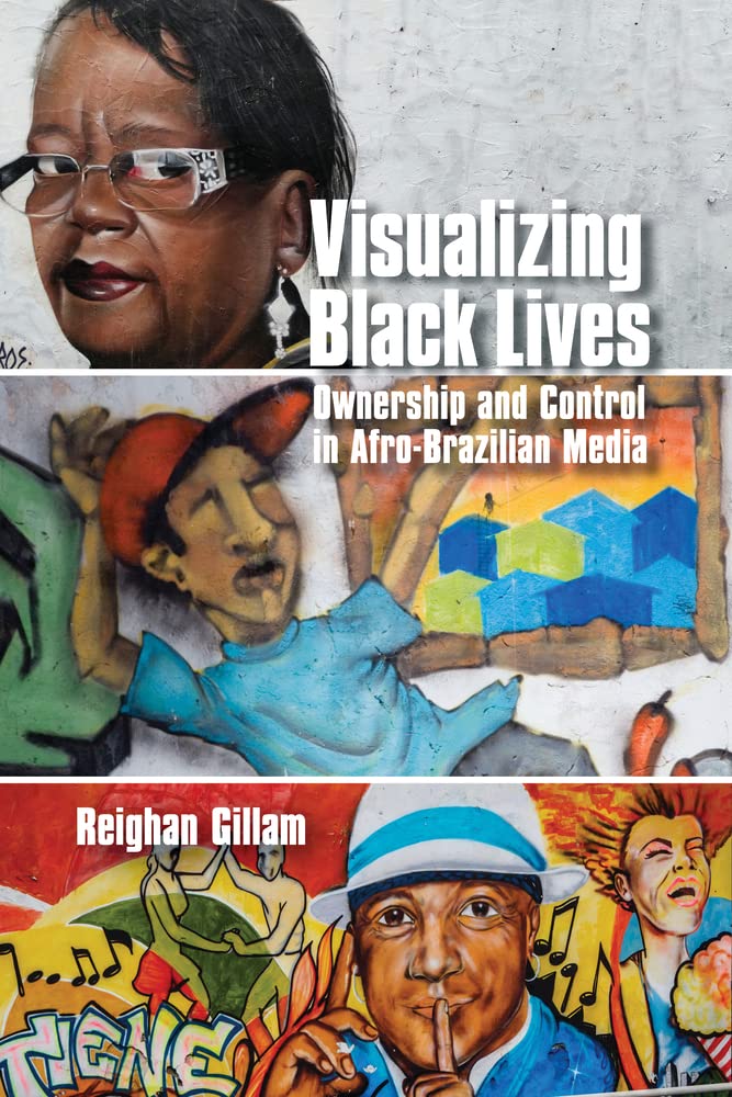 Visualizing Black Lives Ownership And Control In Afrobrazilian Media 1st Edition Reighan Gillam