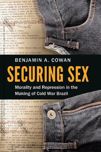 Securing Sex Morality And Repression In The Making Of Cold War Brazil Illustrated Benjamin A Cowan