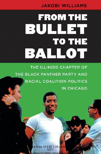 From The Bullet To The Ballot The Illinois Chapter Of The Black Panther Party And Racial Coalition Politics In Chicago 1st Edition Jakobi Williams