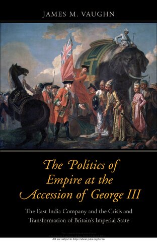 The Politics Of Empire At The Accession Of George Iii The East India Company And The Crisis And Transformation Of Britains Imperial State James M Vaughn