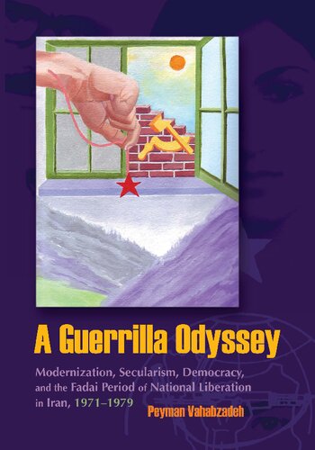 A Guerrilla Odyssey Modernization Secularism Democracy And Fadai Period Of National Liberation In Iran 19711979 Illustrated Peyman Vahabzadeh
