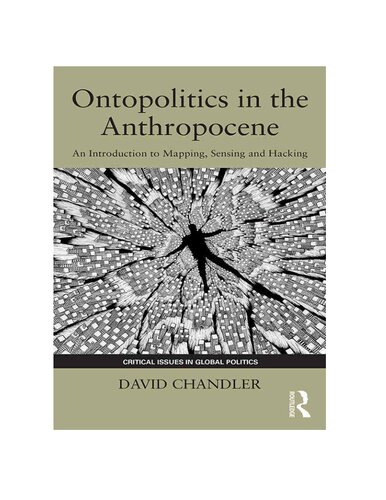 Ontopolitics In The Anthropocene An Introduction To Mapping Sensing And Hacking Critical Issues In Global Politics 1st Edition David Chandler