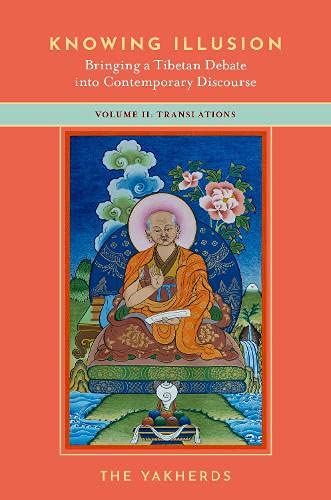 Knowing Illusion Bringing A Tibetan Debate Into Contemporary Discourse Volume Ii Translations The Yakherds
