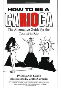 How To Be A Carioca The Alternative Guide For The Tourist In Rio Priscilla Ann Goslin