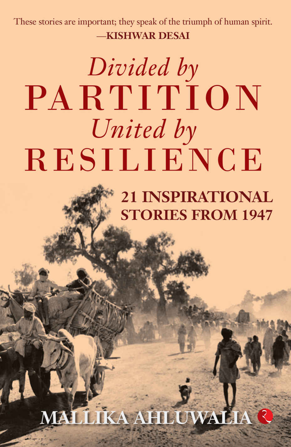 Divided By Partition United By Resilience 21 Inspirational Stories From 1947 Mallika Ahluwalia