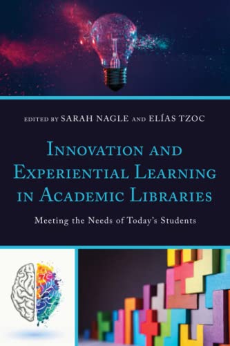 Innovation And Experiential Learning In Academic Libraries Meeting The Needs Of Todays Students Sarah Nagle Editor
