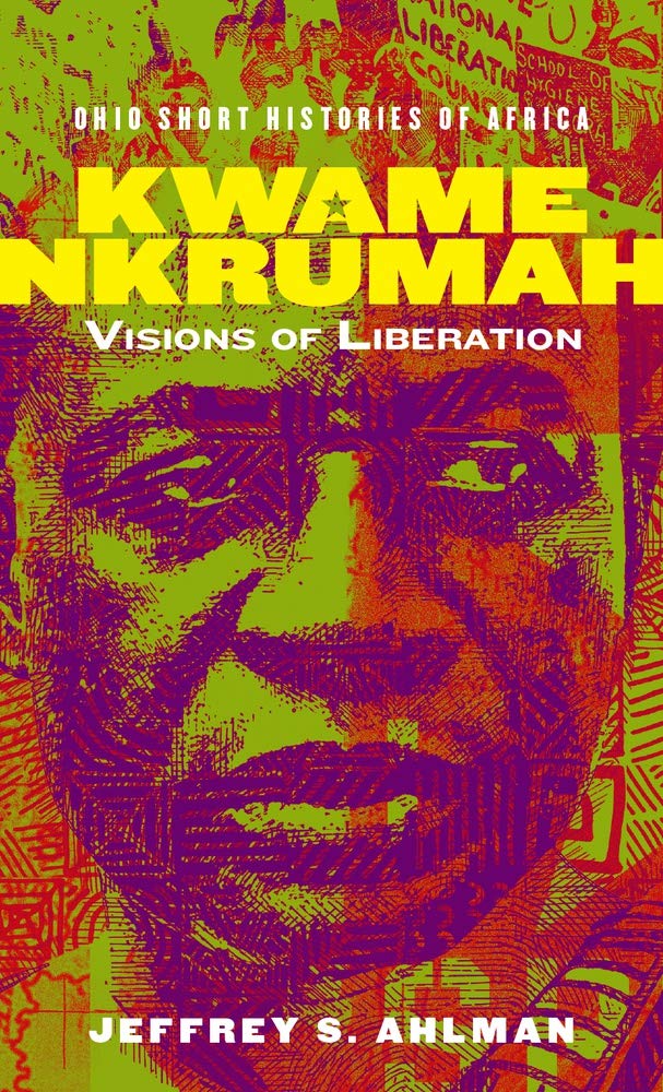Kwame Nkrumah Visions Of Liberation Jeffrey S Ahlman