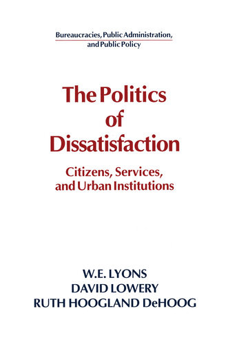 The Politics Of Dissatisfaction Citizens Services And Urban Institutions William E Lyons David Lowery Ruth Hoogland Dehoog