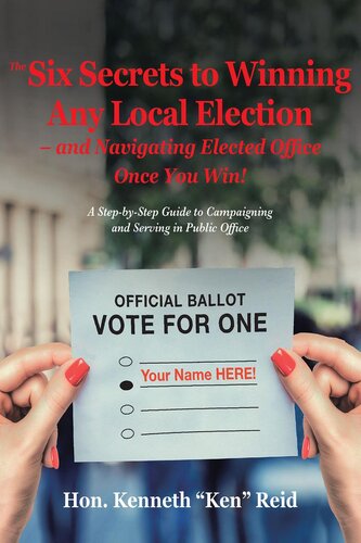 The 6 Secrets To Winning Any Local Election And Navigating Elected Office Once You Win A Stepbystep Guide To Campaigning And Serving In Public Office Hon Kenneth Ken Reid