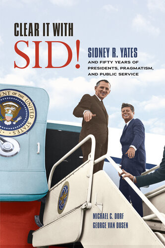 Clear It With Sid Sidney R Yates And Fifty Years Of Presidents Pragmatism And Public Service Michael C Dorf George Van Dusen