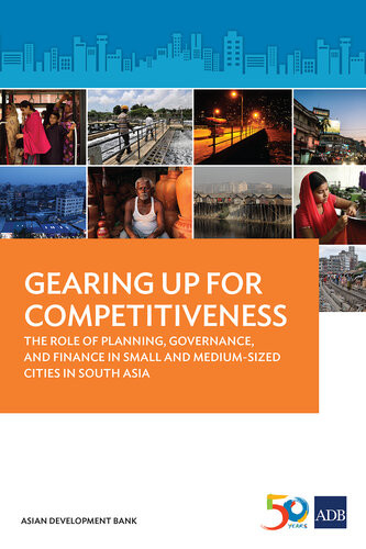Gearing Up For Competitiveness The Role Of Planning Governance And Finance In Small And Mediumsized Cities In South Asia Asian Development Bank