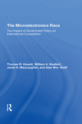 The Microelectronics Race The Impact Of Government Policy On International Competition Thomas R Howell William A Noellert Janet H Maclaughlin Alan Wm Wolff