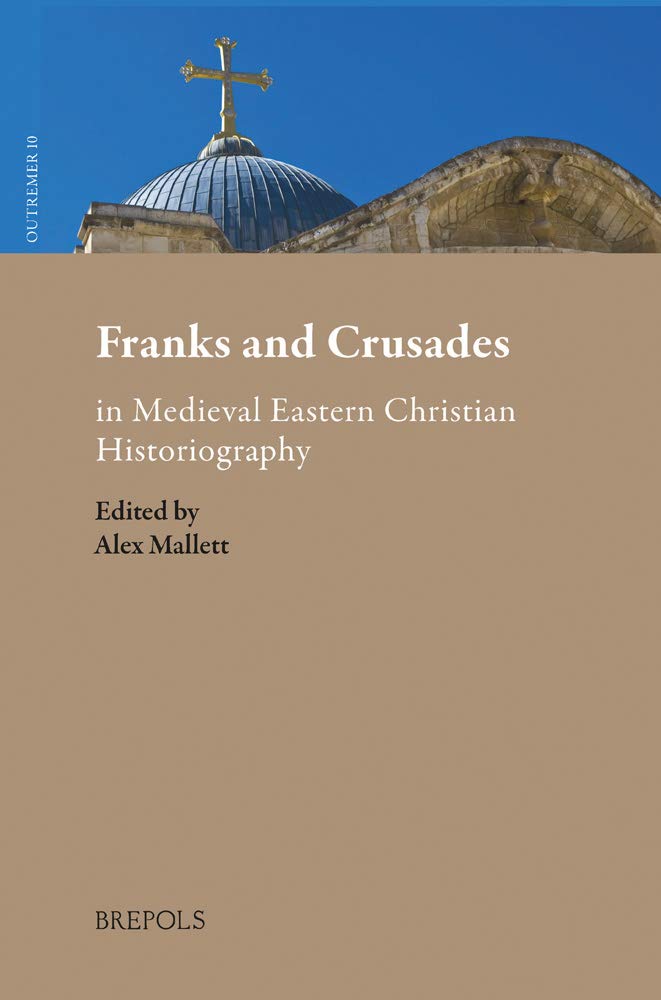 Franks And Crusades In Medieval Eastern Christian Historiography Alex Mallett