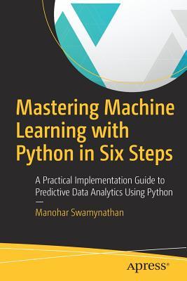 Mastering Machine Learning With Python In Six Steps A Practical Implementation Guide To Predictive Data Analytics Using Python Manohar Swamynathan
