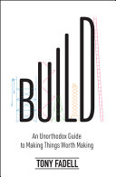 Build An Unorthodox Guide To Making Things Worth Making Tony Fadell