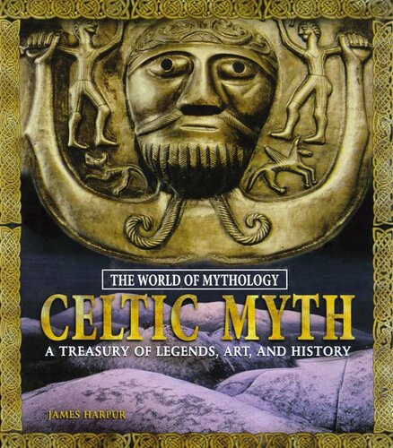 Celtic Myth A Treasury Of Legends Art And History A Treasury Of Legends Art And History James Harpur