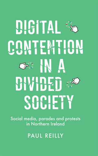 Digital Contention In A Divided Society Social Media Parades And Protests In Northern Ireland Paul Reilly