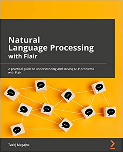 Natural Language Processing With Flair A Practical Guide To Understanding And Solving Nlp Problems With Flair 1st Edition Tadej Magajna