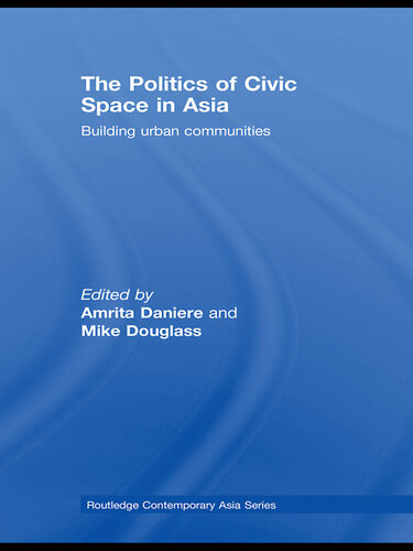 The Politics Of Civic Space In Asia Building Urban Communities Amrita Daniere Mike Douglass