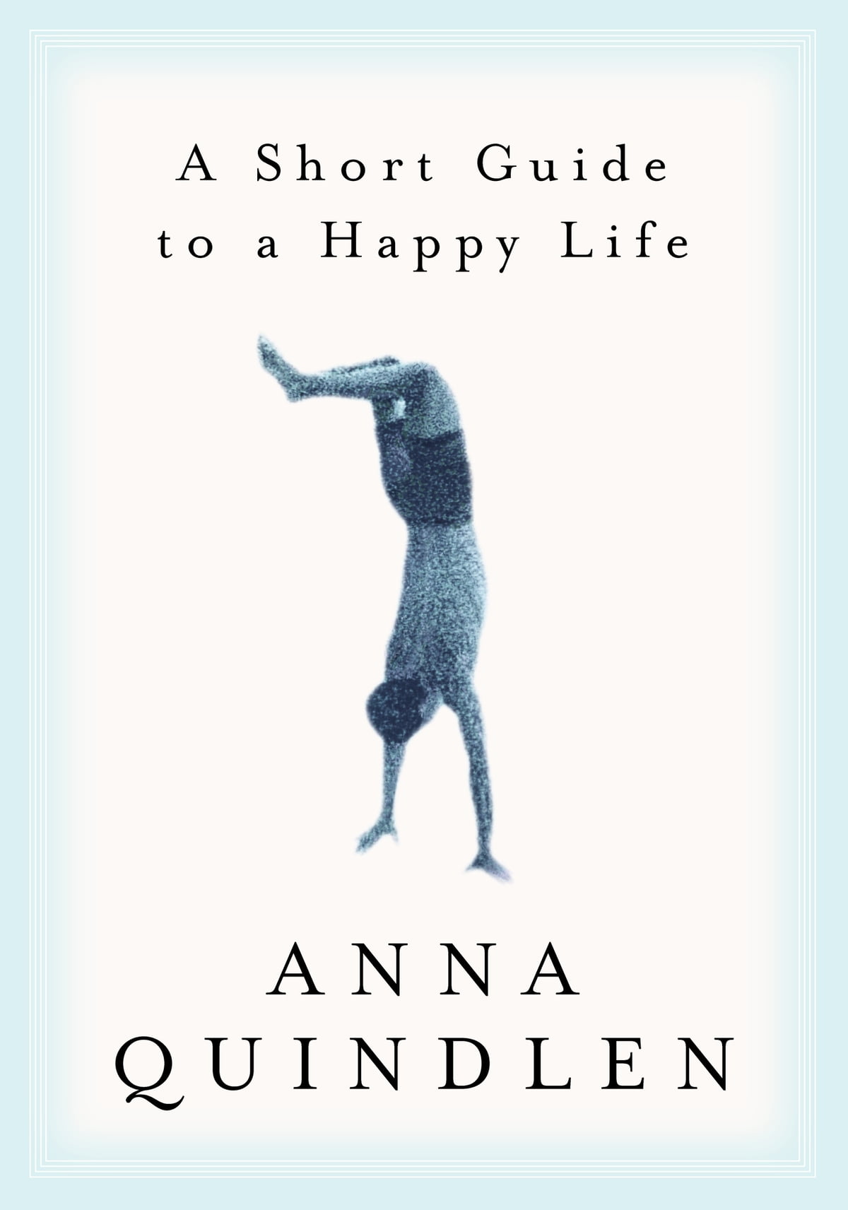 A Short Guide To A Happy Life Anna Quindlen