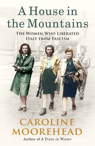 A House In The Mountains The Women Who Liberated Italy From Fascism 1st Edition Caroline Moorehead