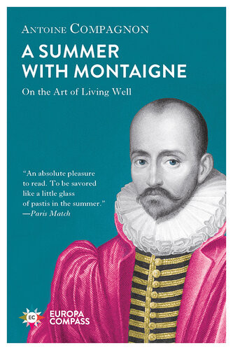 A Summer With Montaigne On The Art Of Living Well 1st Edition Antoine Compagnon