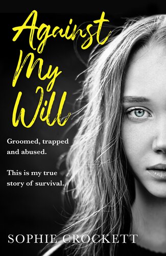 Against My Will Groomed Trapped And Abused This Is My True Story Of Survival 1st Edition Sophie Crockett