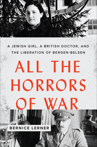 All The Horrors Of War A Jewish Girl A British Doctor And The Liberation Of Bergenbelsen 1st Edition Bernice Lerner