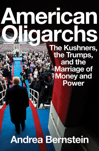 American Oligarchs The Kushners The Trumps And The Marriage Of Money And Power 1st Edition Andrea Bernstein