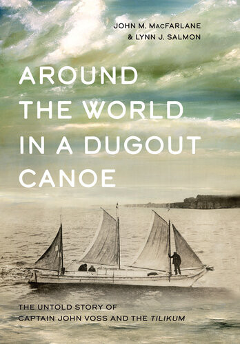 Around The World In A Dugout Canoe The Untold Story Of Captain John Voss And The Tilikum 1st Edition John M Macfarlane Lynn J Salmon