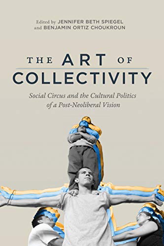 The Art Of Collectivity Social Circus And The Cultural Politics Of A Postneoliberal Vision Jennifer Beth Spiegel Editor