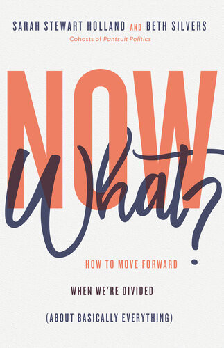 Now What How To Move Forward When Were Divided About Basically Everything Sarah Stewart Holland