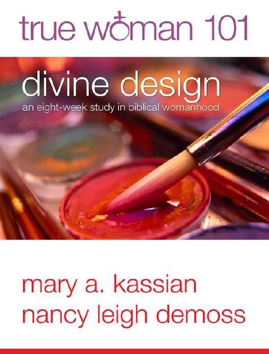 True Woman 101 Divine Design An Eightweek Study On Biblical Womanhood Nancy Leigh Demoss Mary A Kassian
