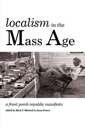 Localism In The Mass Age A Front Porch Republic Manifesto Mark T Mitchell Editor Jason Peters Editor