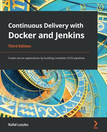 Continuous Delivery With Docker And Jenkins Create Secure Applications By Building Complete Cicd Pipelines 3rd Edition 3rd Edition Rafal Leszko