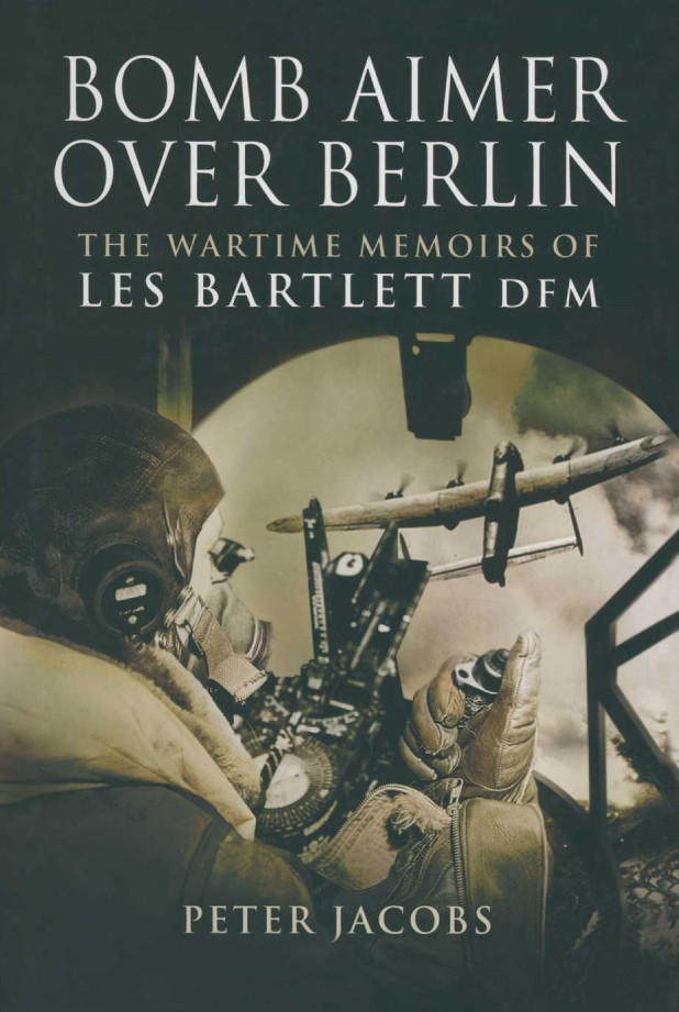 Bomb Aimer Over Berlin The Wartime Memoirs Of Les Bartlett Dfm Peter Jacobs