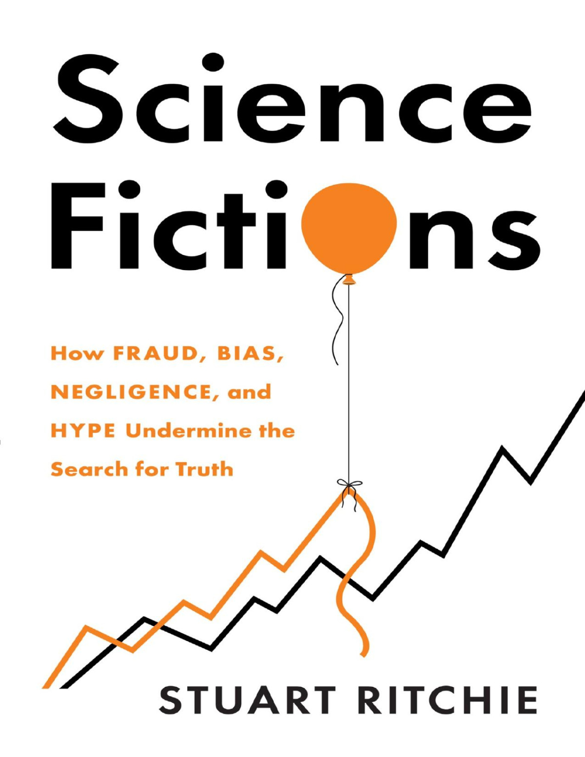 Science Fictions How Fraud Bias Negligence And Hype Undermine The Search For Truth Stuart Ritchie