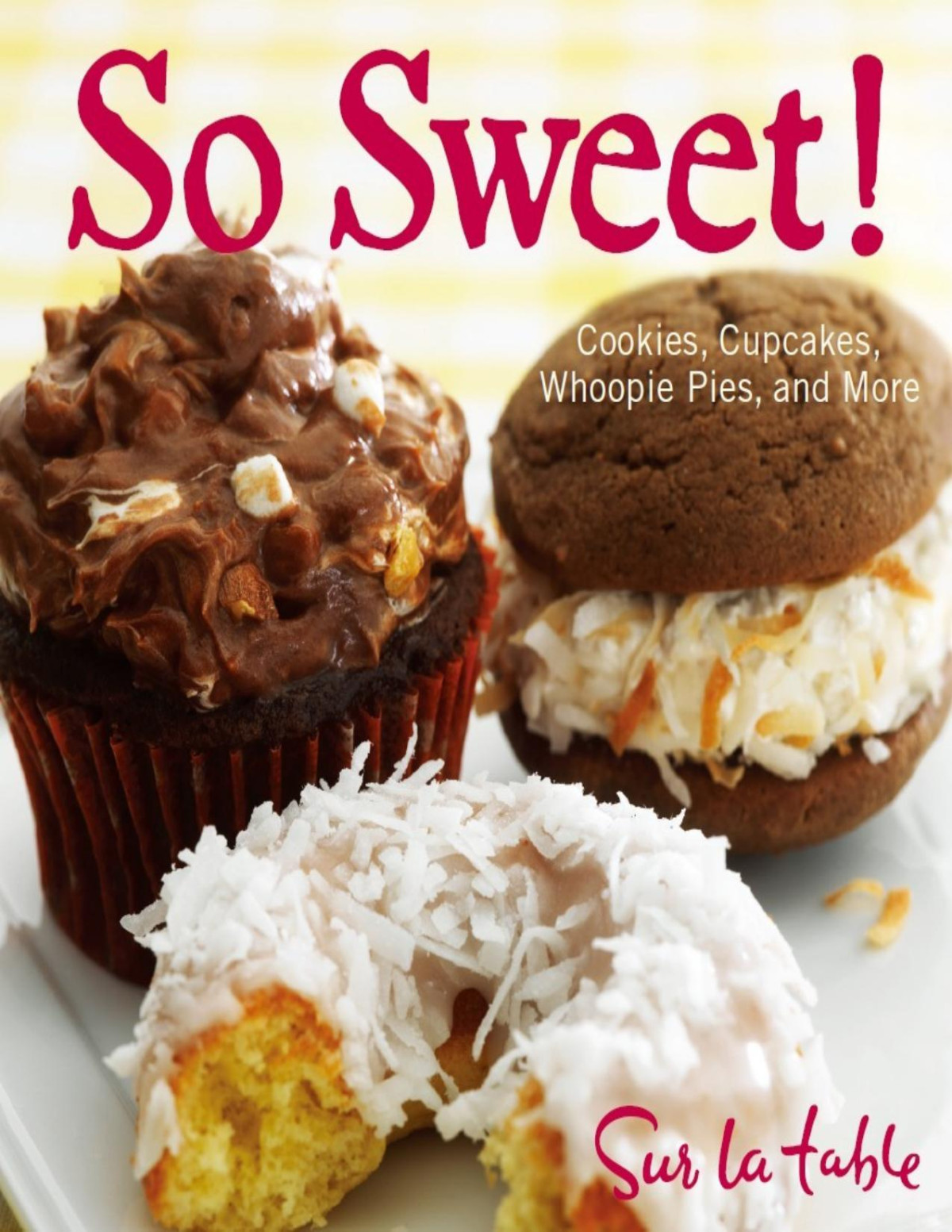 So Sweet Cookies Cupcakes Whoopie Pies And More Sur La Table